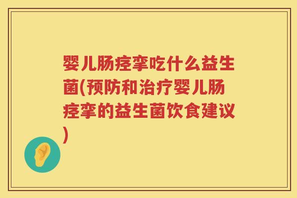 婴儿肠痉挛吃什么益生菌(和婴儿肠痉挛的益生菌饮食建议)