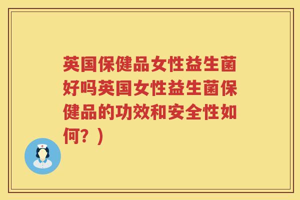 英国保健品女性益生菌好吗英国女性益生菌保健品的功效和安全性如何?) 英国保健品女性益生菌好吗英国女性益生菌保健品的功效和安全性如何?)