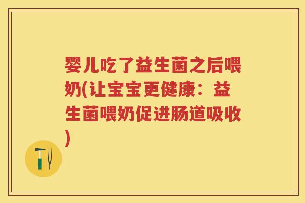 婴儿吃了益生菌之后喂奶(让宝宝更健康:益生菌喂奶促进肠道吸收) 婴儿吃了益生菌之后喂奶(让宝宝更健康:益生菌喂奶促进肠道吸收)