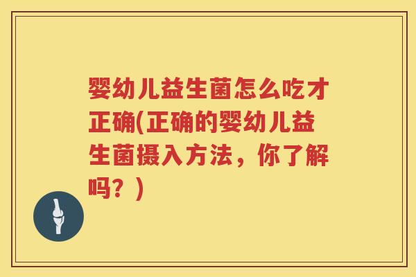婴幼儿益生菌怎么吃才正确(正确的婴幼儿益生菌摄入方法,你了解吗?) 婴幼儿益生菌怎么吃才正确(正确的婴幼儿益生菌摄入方法,你了解吗?)