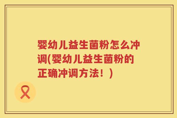 婴幼儿益生菌粉怎么冲调(婴幼儿益生菌粉的正确冲调方法!) 婴幼儿益生菌粉怎么冲调(婴幼儿益生菌粉的正确冲调方法!)