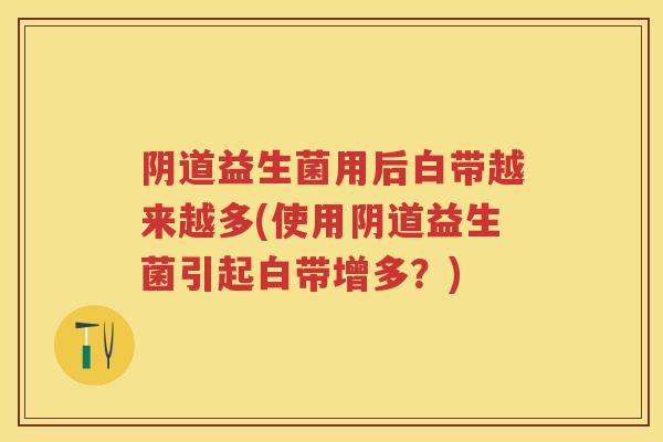 益生菌用后白带越来越多(使用益生菌引起白带增多?) 益生菌用后白带越来越多(使用益生菌引起白带增多?)
