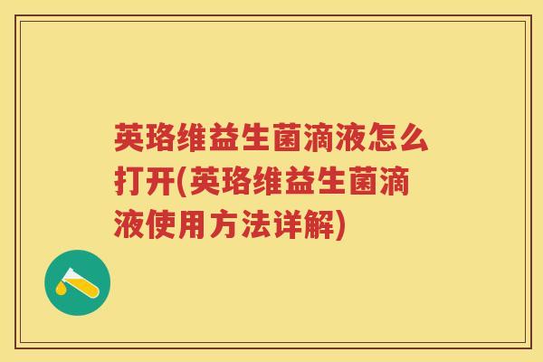 英珞维益生菌滴液怎么打开(英珞维益生菌滴液使用方法详解) 英珞维益生菌滴液怎么打开(英珞维益生菌滴液使用方法详解)