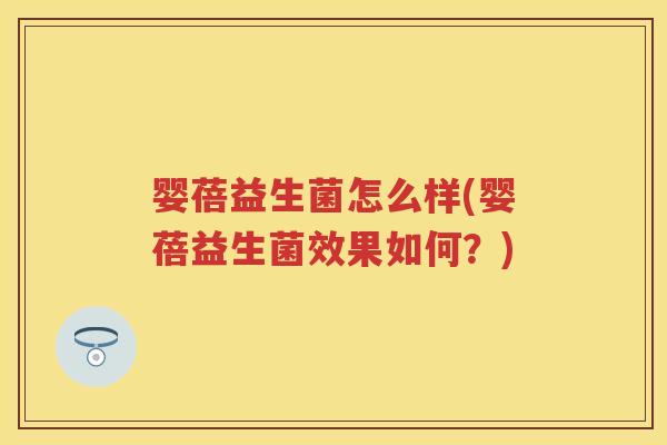 婴蓓益生菌怎么样(婴蓓益生菌效果如何？)
