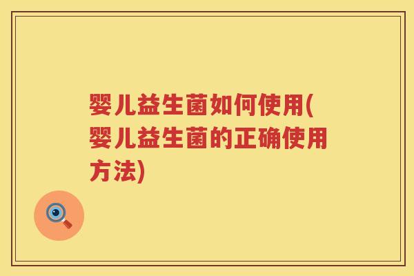婴儿益生菌如何使用(婴儿益生菌的正确使用方法) 婴儿益生菌如何使用(婴儿益生菌的正确使用方法)