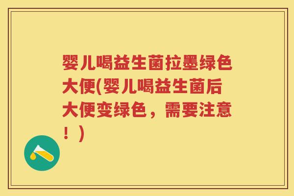 婴儿喝益生菌拉墨绿色大便(婴儿喝益生菌后大便变绿色,需要注意!) 婴儿喝益生菌拉墨绿色大便(婴儿喝益生菌后大便变绿色,需要注意!)