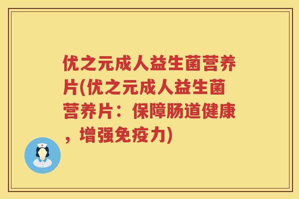 优之元成人益生菌营养片(优之元成人益生菌营养片:保障肠道健康,增强力) 优之元成人益生菌营养片(优之元成人益生菌营养片:保障肠道健康,增强力)