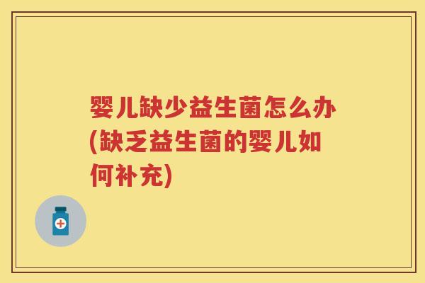 婴儿缺少益生菌怎么办(缺乏益生菌的婴儿如何补充)