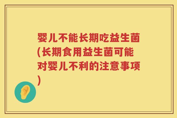 婴儿不能长期吃益生菌(长期食用益生菌可能对婴儿不利的注意事项)