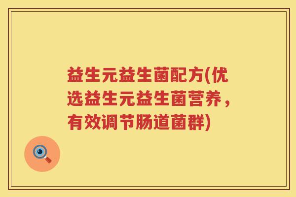 益生元益生菌配方(优选益生元益生菌营养,有效调节肠道菌群) 益生元益生菌配方(优选益生元益生菌营养,有效调节肠道菌群)