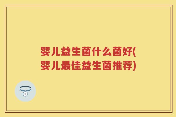 婴儿益生菌什么菌好(婴儿佳益生菌推荐) 婴儿益生菌什么菌好(婴儿佳益生菌推荐)