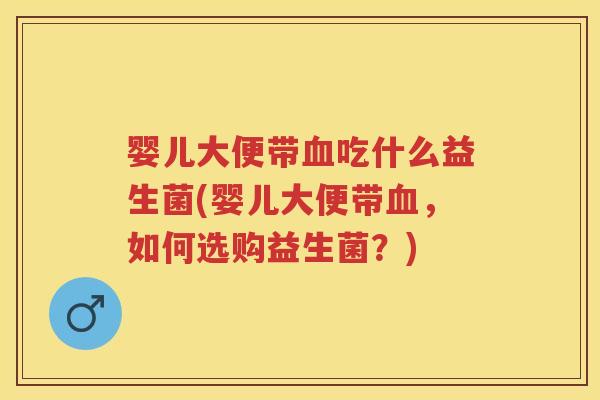 婴儿大便带吃什么益生菌(婴儿大便带,如何选购益生菌?) 婴儿大便带吃什么益生菌(婴儿大便带,如何选购益生菌?)