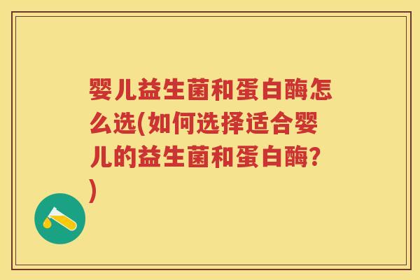婴儿益生菌和蛋白酶怎么选(如何选择适合婴儿的益生菌和蛋白酶?) 婴儿益生菌和蛋白酶怎么选(如何选择适合婴儿的益生菌和蛋白酶?)