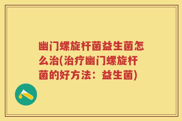 幽门螺旋杆菌益生菌怎么(幽门螺旋杆菌的好方法:益生菌) 幽门螺旋杆菌益生菌怎么(幽门螺旋杆菌的好方法:益生菌)