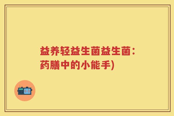 益养轻益生菌益生菌：药膳中的小能手)