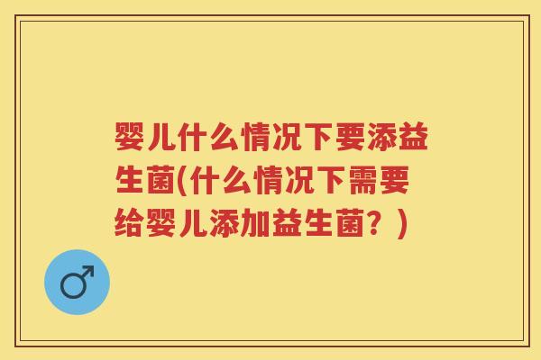 婴儿什么情况下要添益生菌(什么情况下需要给婴儿添加益生菌?) 婴儿什么情况下要添益生菌(什么情况下需要给婴儿添加益生菌?)
