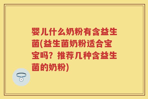 婴儿什么奶粉有含益生菌(益生菌奶粉适合宝宝吗?推荐几种含益生菌的奶粉) 婴儿什么奶粉有含益生菌(益生菌奶粉适合宝宝吗?推荐几种含益生菌的奶粉)