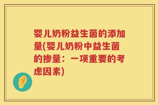 婴儿奶粉益生菌的添加量(婴儿奶粉中益生菌的掺量:一项重要的考虑因素) 婴儿奶粉益生菌的添加量(婴儿奶粉中益生菌的掺量:一项重要的考虑因素)