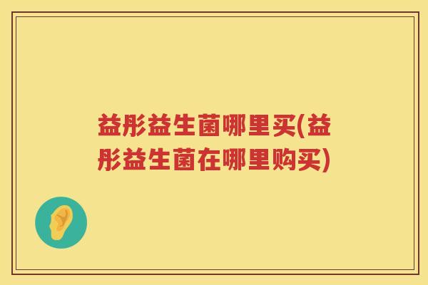 益彤益生菌哪里买(益彤益生菌在哪里购买) 益彤益生菌哪里买(益彤益生菌在哪里购买)