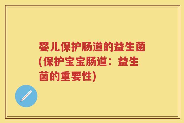 婴儿保护肠道的益生菌(保护宝宝肠道：益生菌的重要性)