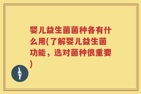 婴儿益生菌菌种各有什么用(了解婴儿益生菌功能,选对菌种很重要) 婴儿益生菌菌种各有什么用(了解婴儿益生菌功能,选对菌种很重要)