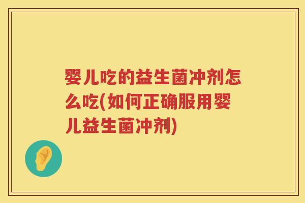 婴儿吃的益生菌冲剂怎么吃(如何正确服用婴儿益生菌冲剂) 婴儿吃的益生菌冲剂怎么吃(如何正确服用婴儿益生菌冲剂)