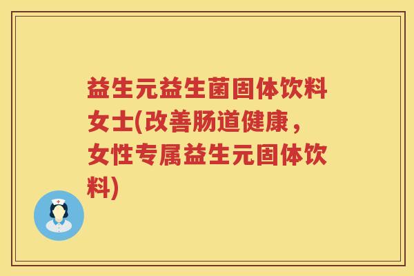 益生元益生菌固体饮料女士(改善肠道健康,女性专属益生元固体饮料) 益生元益生菌固体饮料女士(改善肠道健康,女性专属益生元固体饮料)