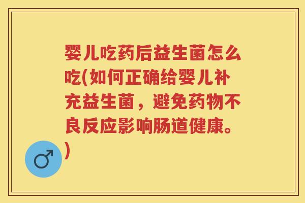 婴儿吃药后益生菌怎么吃(如何正确给婴儿补充益生菌,避免不良反应影响肠道健康。) 婴儿吃药后益生菌怎么吃(如何正确给婴儿补充益生菌,避免不良反应影响肠道健康。)