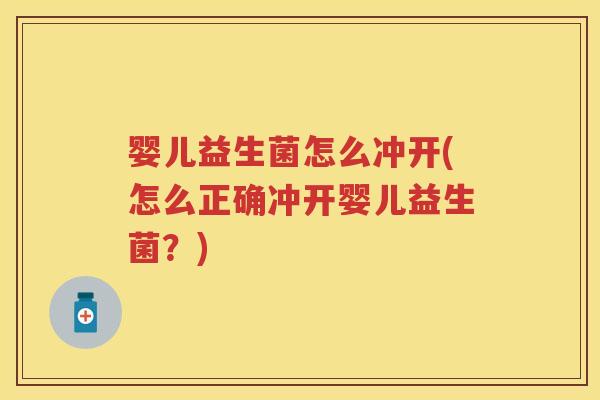 婴儿益生菌怎么冲开(怎么正确冲开婴儿益生菌?) 婴儿益生菌怎么冲开(怎么正确冲开婴儿益生菌?)