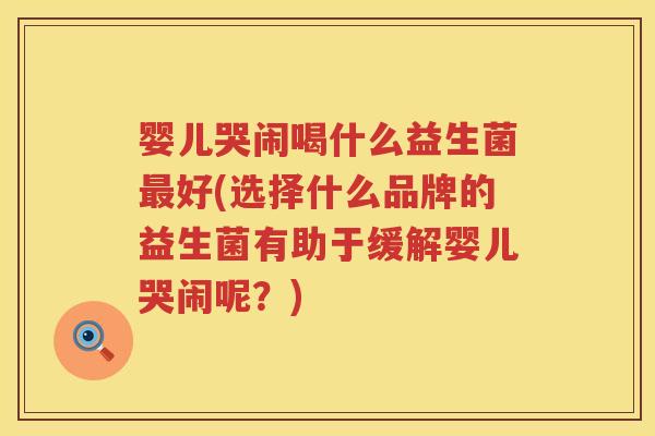 婴儿哭闹喝什么益生菌好(选择什么品牌的益生菌有助于缓解婴儿哭闹呢?) 婴儿哭闹喝什么益生菌好(选择什么品牌的益生菌有助于缓解婴儿哭闹呢?)