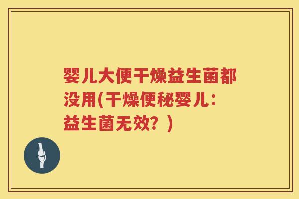 婴儿大便干燥益生菌都没用(干燥婴儿：益生菌无效？)