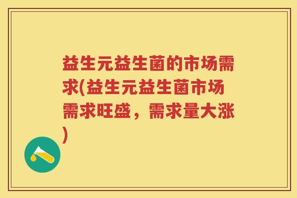 益生元益生菌的市场需求(益生元益生菌市场需求旺盛,需求量大涨) 益生元益生菌的市场需求(益生元益生菌市场需求旺盛,需求量大涨)