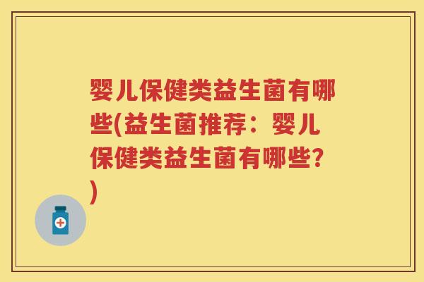 婴儿保健类益生菌有哪些(益生菌推荐:婴儿保健类益生菌有哪些?) 婴儿保健类益生菌有哪些(益生菌推荐:婴儿保健类益生菌有哪些?)
