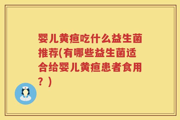 婴儿黄疸吃什么益生菌推荐(有哪些益生菌适合给婴儿黄疸患者食用？)