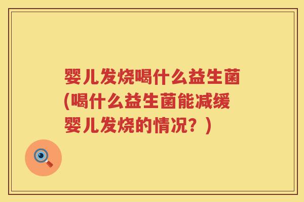 婴儿发烧喝什么益生菌(喝什么益生菌能减缓婴儿发烧的情况?) 婴儿发烧喝什么益生菌(喝什么益生菌能减缓婴儿发烧的情况?)