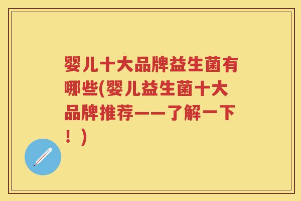 婴儿十大品牌益生菌有哪些(婴儿益生菌十大品牌推荐——了解一下!) 婴儿十大品牌益生菌有哪些(婴儿益生菌十大品牌推荐——了解一下!)