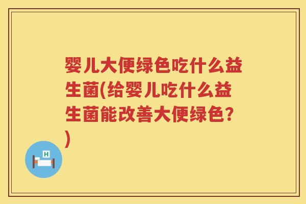 婴儿大便绿色吃什么益生菌(给婴儿吃什么益生菌能改善大便绿色?) 婴儿大便绿色吃什么益生菌(给婴儿吃什么益生菌能改善大便绿色?)