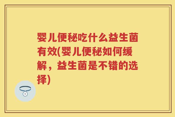 婴儿吃什么益生菌有效(婴儿如何缓解，益生菌是不错的选择)