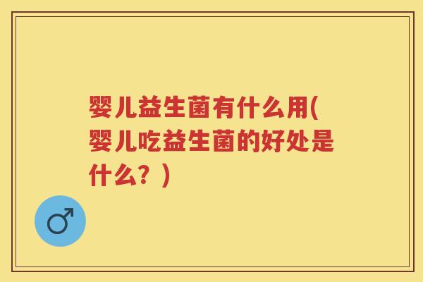 婴儿益生菌有什么用(婴儿吃益生菌的好处是什么?) 婴儿益生菌有什么用(婴儿吃益生菌的好处是什么?)