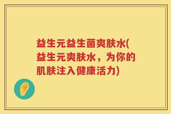 益生元益生菌爽肤水(益生元爽肤水，为你的注入健康活力)