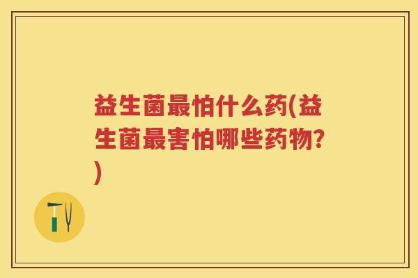 益生菌怕什么药(益生菌害怕哪些？)