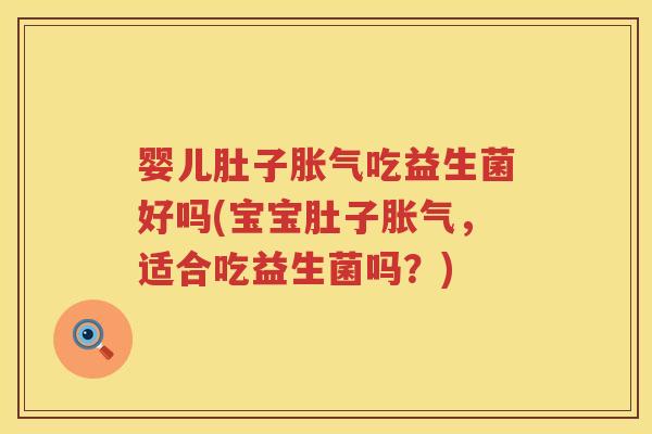 婴儿肚子吃益生菌好吗(宝宝肚子,适合吃益生菌吗?) 婴儿肚子吃益生菌好吗(宝宝肚子,适合吃益生菌吗?)