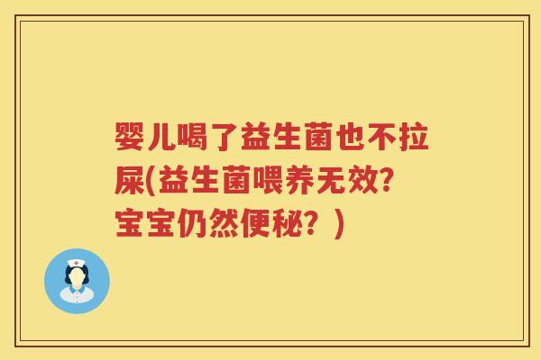 婴儿喝了益生菌也不拉屎(益生菌喂养无效?宝宝仍然?) 婴儿喝了益生菌也不拉屎(益生菌喂养无效?宝宝仍然?)