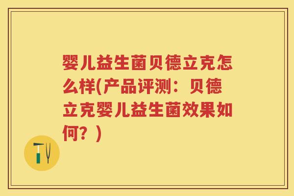 婴儿益生菌贝德立克怎么样(产品评测:贝德立克婴儿益生菌效果如何?) 婴儿益生菌贝德立克怎么样(产品评测:贝德立克婴儿益生菌效果如何?)