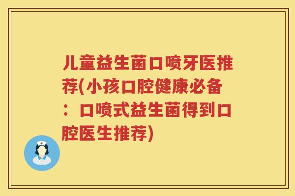 儿童益生菌口喷牙医推荐(小孩口腔健康必备：口喷式益生菌得到口腔医生推荐)