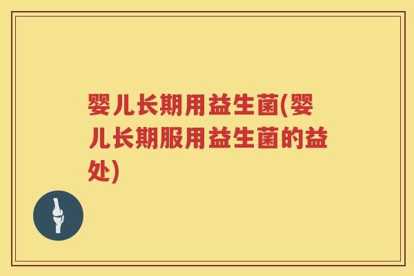 婴儿长期用益生菌(婴儿长期服用益生菌的益处) 婴儿长期用益生菌(婴儿长期服用益生菌的益处)