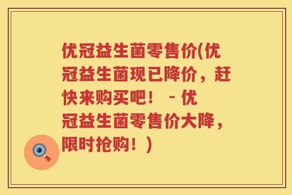 优冠益生菌零售价(优冠益生菌现已降价，赶快来购买吧！ - 优冠益生菌零售价大降，限时抢购！)