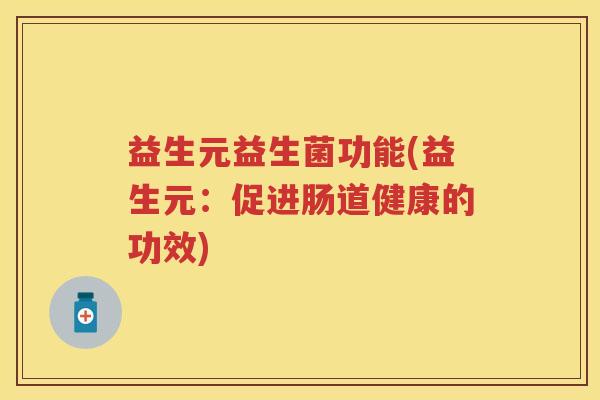 益生元益生菌功能(益生元:促进肠道健康的功效) 益生元益生菌功能(益生元:促进肠道健康的功效)