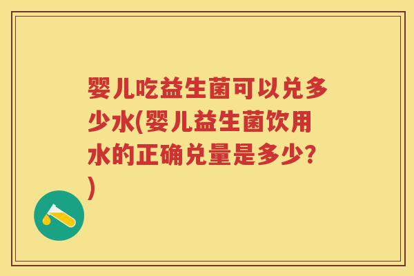 婴儿吃益生菌可以兑多少水(婴儿益生菌饮用水的正确兑量是多少?) 婴儿吃益生菌可以兑多少水(婴儿益生菌饮用水的正确兑量是多少?)