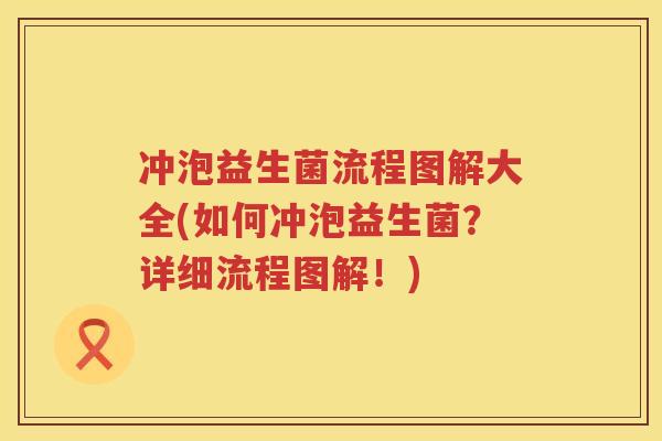 冲泡益生菌流程图解大全(如何冲泡益生菌?详细流程图解!) 冲泡益生菌流程图解大全(如何冲泡益生菌?详细流程图解!)